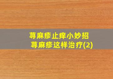 荨麻疹止痒小妙招 荨麻疹这样治疗(2)